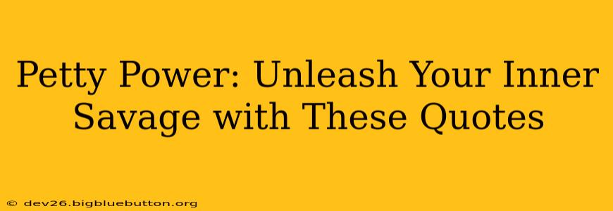 Petty Power: Unleash Your Inner Savage with These Quotes