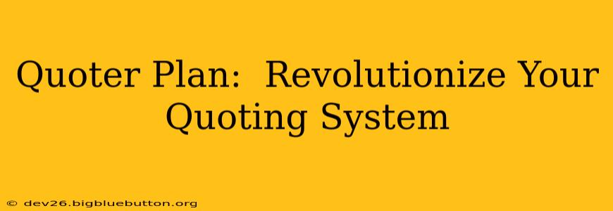 Quoter Plan:  Revolutionize Your Quoting System