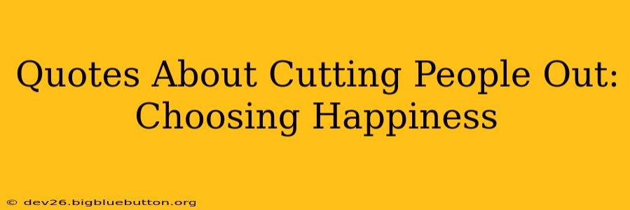 Quotes About Cutting People Out: Choosing Happiness