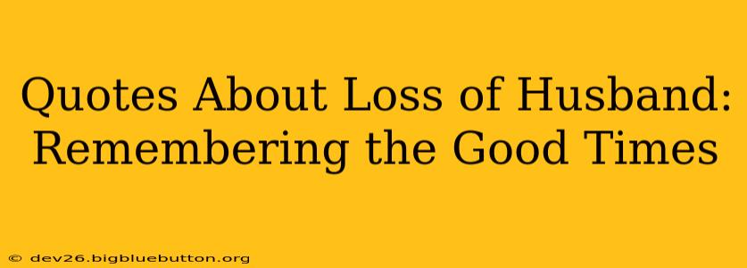 Quotes About Loss of Husband: Remembering the Good Times