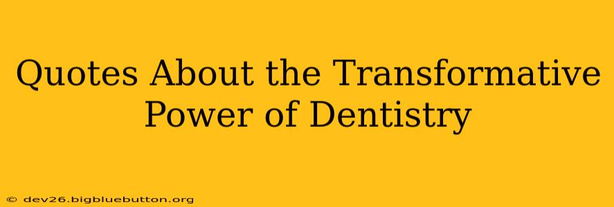 Quotes About the Transformative Power of Dentistry