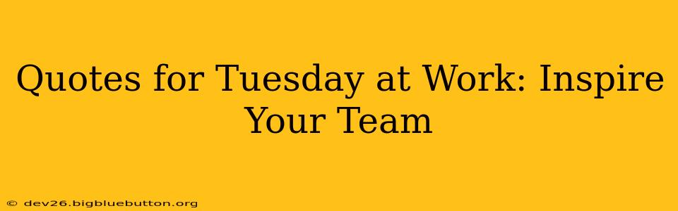 Quotes for Tuesday at Work: Inspire Your Team