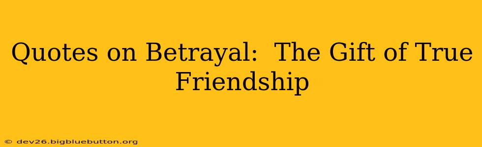 Quotes on Betrayal:  The Gift of True Friendship