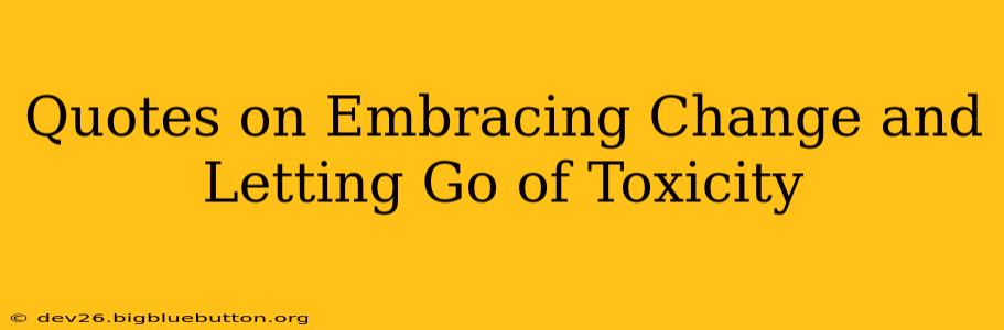 Quotes on Embracing Change and Letting Go of Toxicity