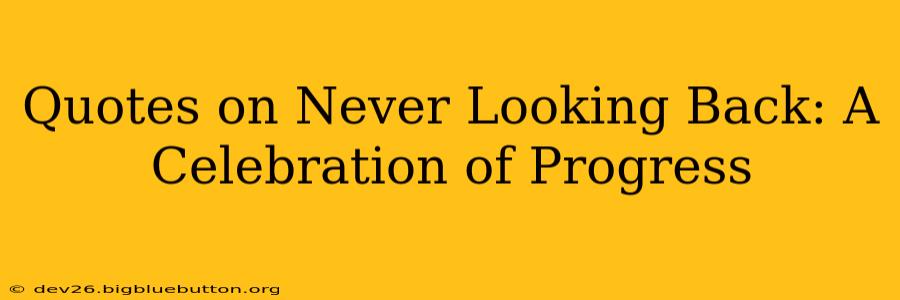 Quotes on Never Looking Back: A Celebration of Progress
