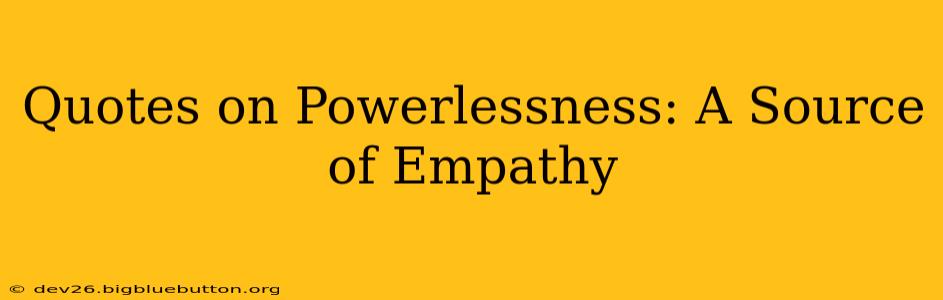 Quotes on Powerlessness: A Source of Empathy