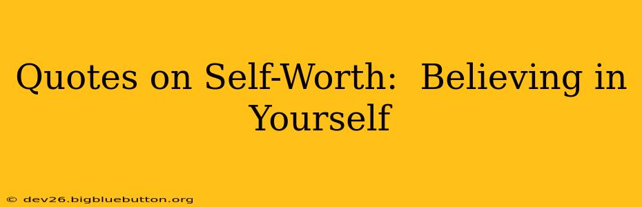 Quotes on Self-Worth:  Believing in Yourself
