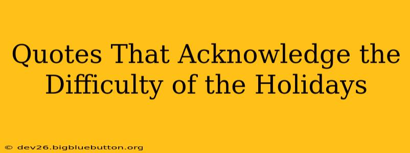 Quotes That Acknowledge the Difficulty of the Holidays