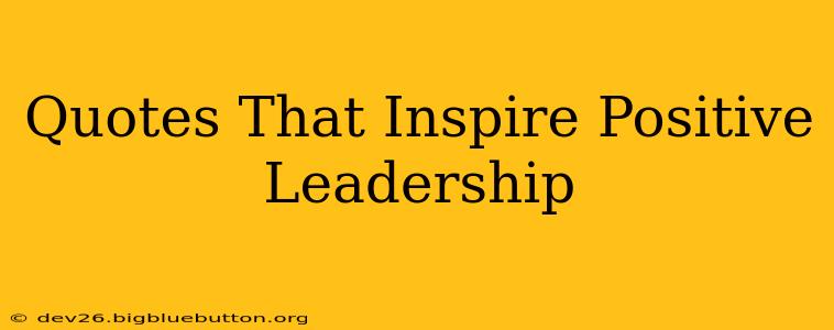 Quotes That Inspire Positive Leadership