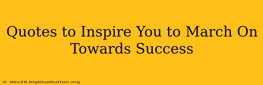 Quotes to Inspire You to March On Towards Success