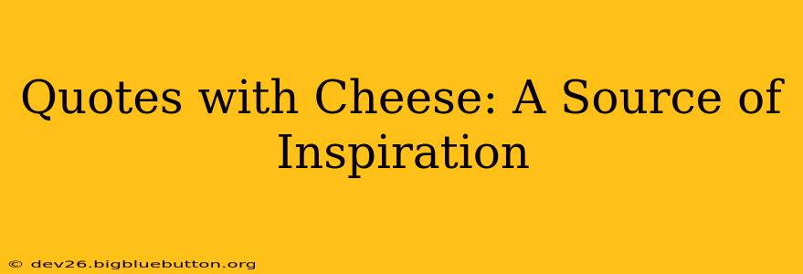 Quotes with Cheese: A Source of Inspiration