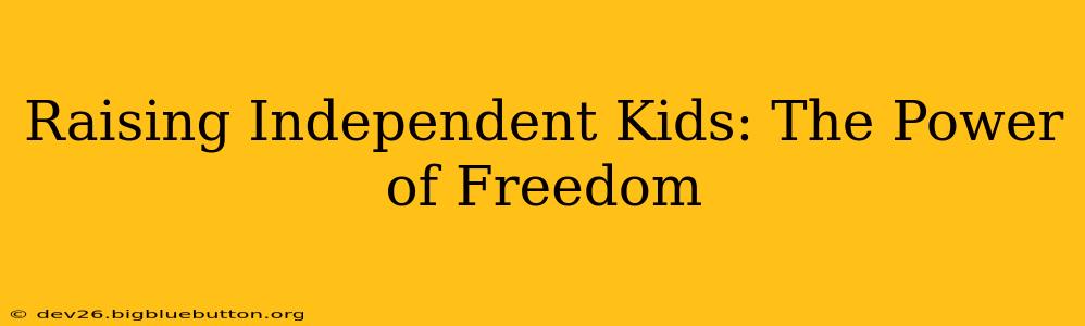 Raising Independent Kids: The Power of Freedom