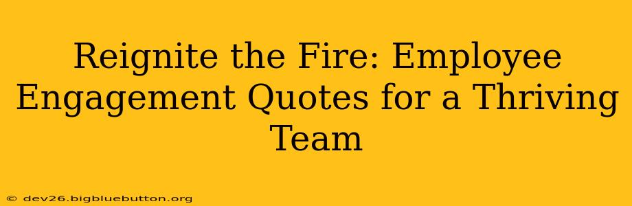 Reignite the Fire: Employee Engagement Quotes for a Thriving Team
