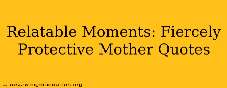 Relatable Moments: Fiercely Protective Mother Quotes