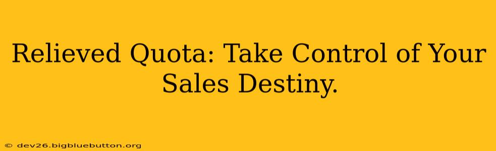 Relieved Quota: Take Control of Your Sales Destiny.
