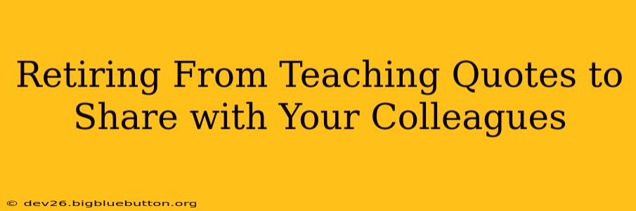 Retiring From Teaching Quotes to Share with Your Colleagues