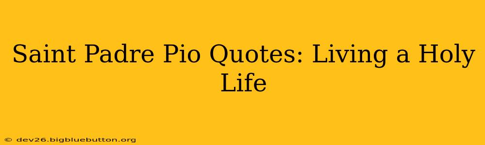 Saint Padre Pio Quotes: Living a Holy Life