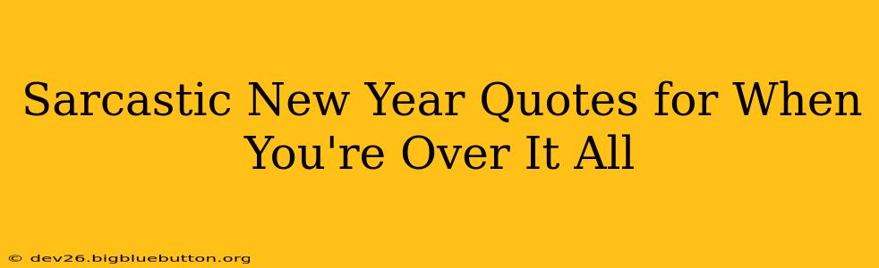 Sarcastic New Year Quotes for When You're Over It All