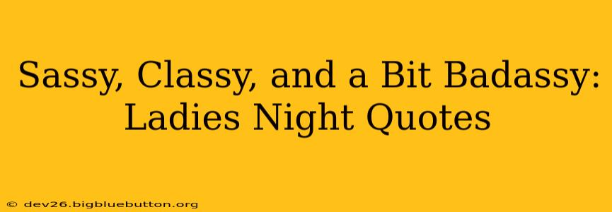 Sassy, Classy, and a Bit Badassy: Ladies Night Quotes