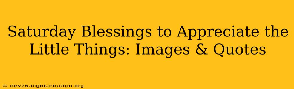 Saturday Blessings to Appreciate the Little Things: Images & Quotes