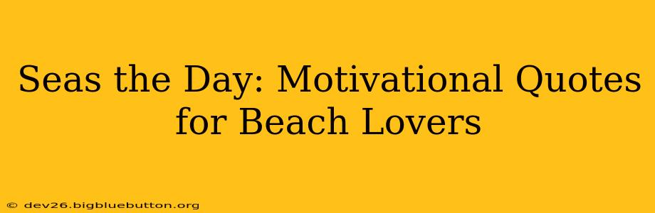 Seas the Day: Motivational Quotes for Beach Lovers