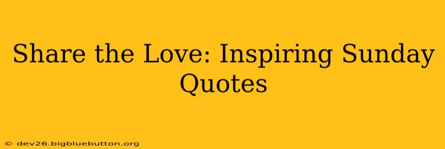 Share the Love: Inspiring Sunday Quotes