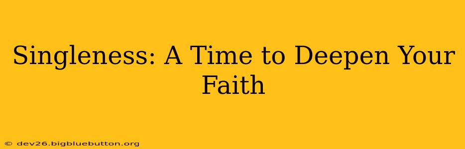 Singleness: A Time to Deepen Your Faith
