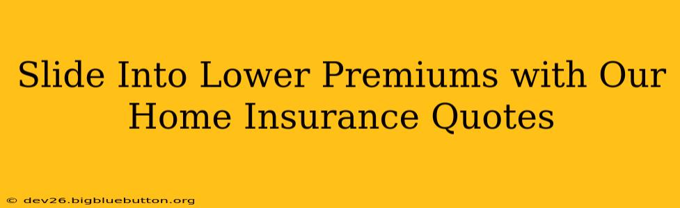 Slide Into Lower Premiums with Our Home Insurance Quotes