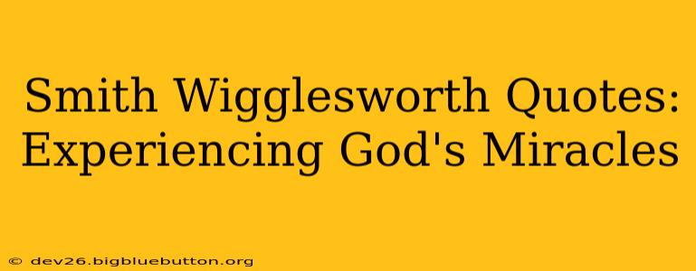 Smith Wigglesworth Quotes: Experiencing God's Miracles
