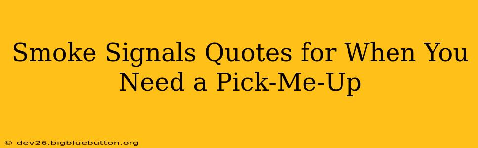 Smoke Signals Quotes for When You Need a Pick-Me-Up