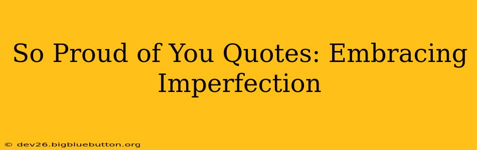 So Proud of You Quotes: Embracing Imperfection