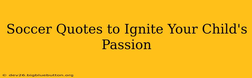 Soccer Quotes to Ignite Your Child's Passion