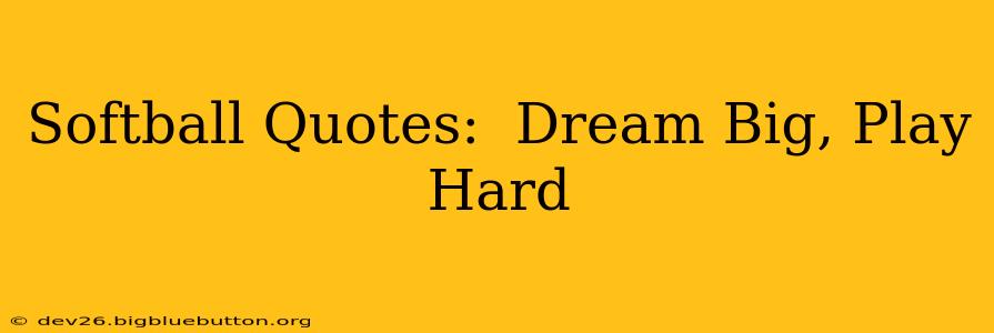Softball Quotes:  Dream Big, Play Hard