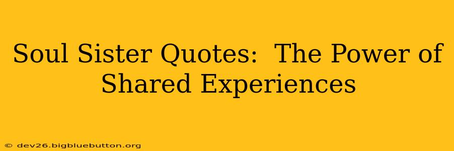 Soul Sister Quotes:  The Power of Shared Experiences