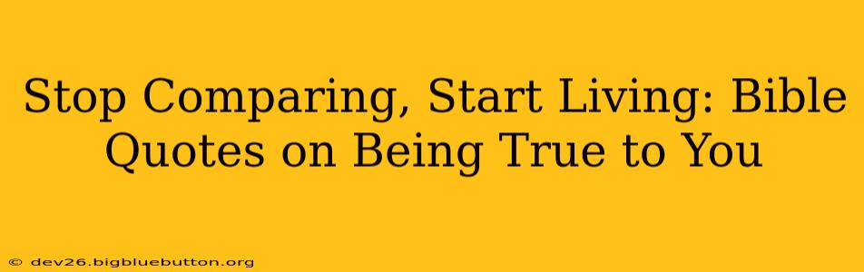 Stop Comparing, Start Living: Bible Quotes on Being True to You