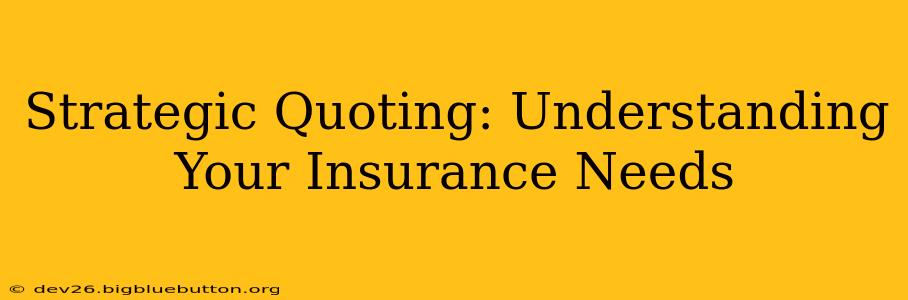 Strategic Quoting: Understanding Your Insurance Needs
