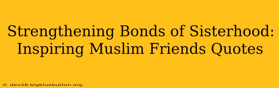 Strengthening Bonds of Sisterhood: Inspiring Muslim Friends Quotes