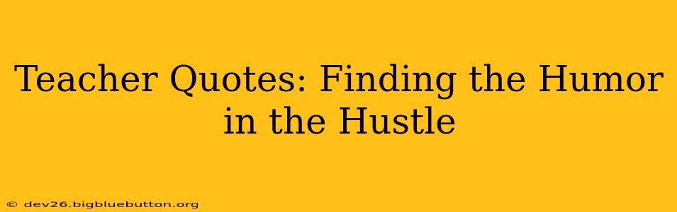 Teacher Quotes: Finding the Humor in the Hustle