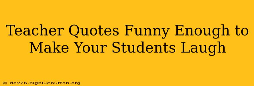 Teacher Quotes Funny Enough to Make Your Students Laugh