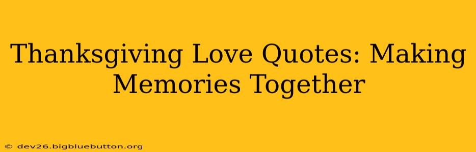 Thanksgiving Love Quotes: Making Memories Together