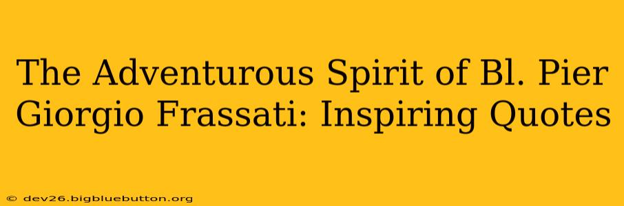 The Adventurous Spirit of Bl. Pier Giorgio Frassati: Inspiring Quotes
