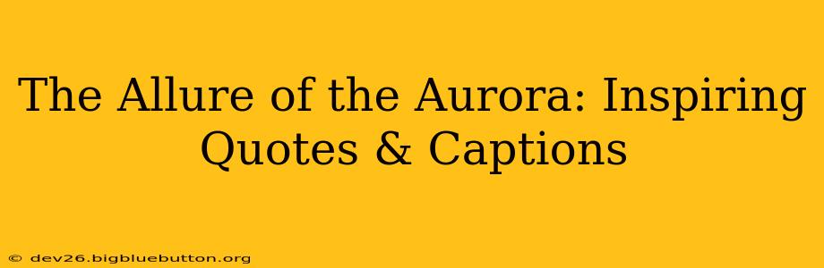 The Allure of the Aurora: Inspiring Quotes & Captions
