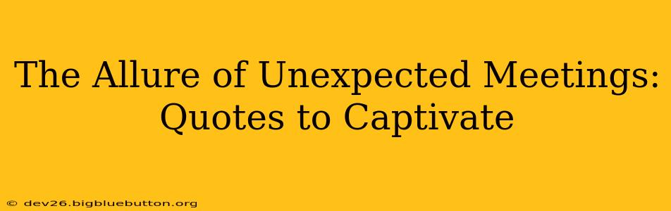The Allure of Unexpected Meetings: Quotes to Captivate