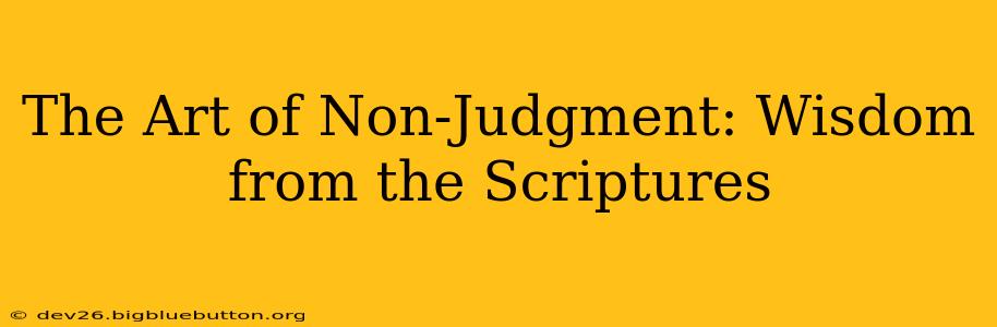 The Art of Non-Judgment: Wisdom from the Scriptures