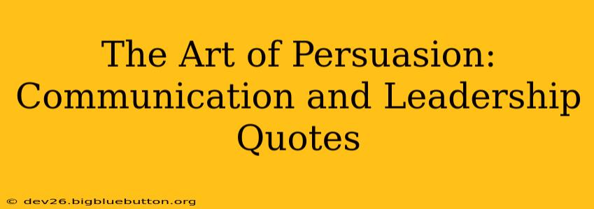 The Art of Persuasion: Communication and Leadership Quotes