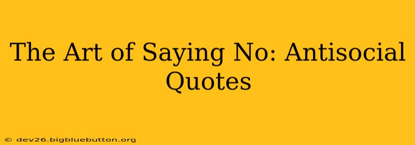The Art of Saying No: Antisocial Quotes