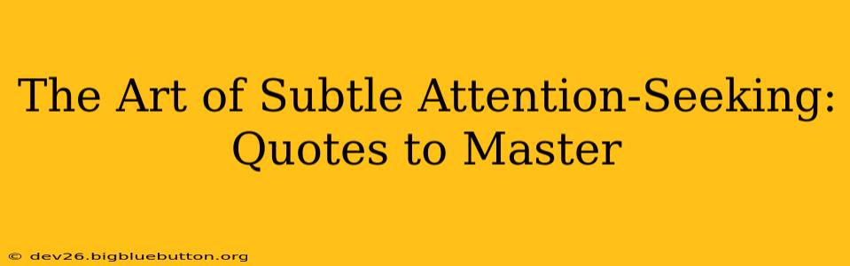 The Art of Subtle Attention-Seeking: Quotes to Master