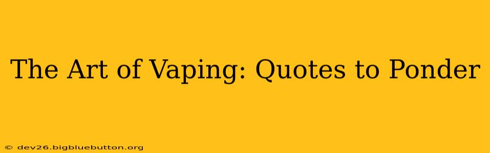 The Art of Vaping: Quotes to Ponder