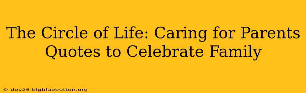 The Circle of Life: Caring for Parents Quotes to Celebrate Family
