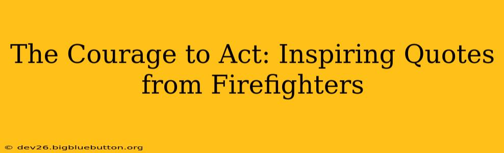 The Courage to Act: Inspiring Quotes from Firefighters